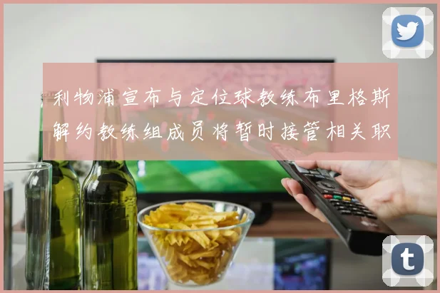 利物浦宣布与定位球教练布里格斯解约教练组成员将暂时接管相关职责