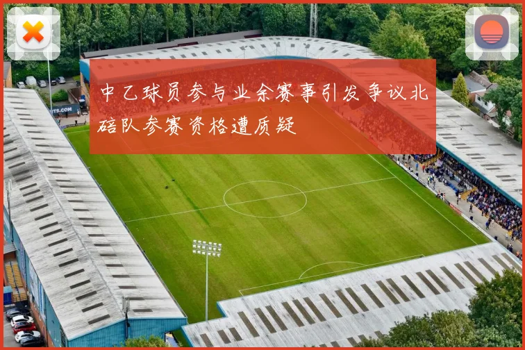 中乙球员参与业余赛事引发争议北碚队参赛资格遭质疑