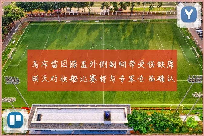 乌布雷因膝盖外侧副韧带受伤缺席明天对快船比赛将与专家会面确认伤情