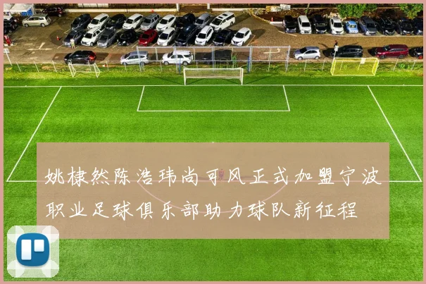姚棣然陈浩玮尚可风正式加盟宁波职业足球俱乐部助力球队新征程